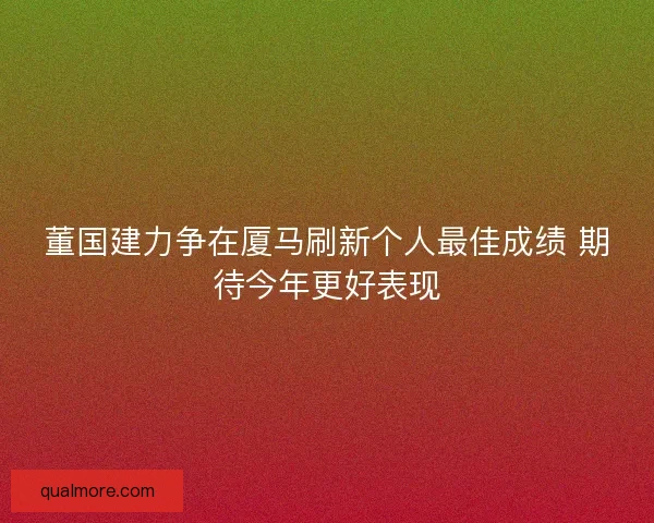 董国建力争在厦马刷新个人最佳成绩 期待今年更好表现