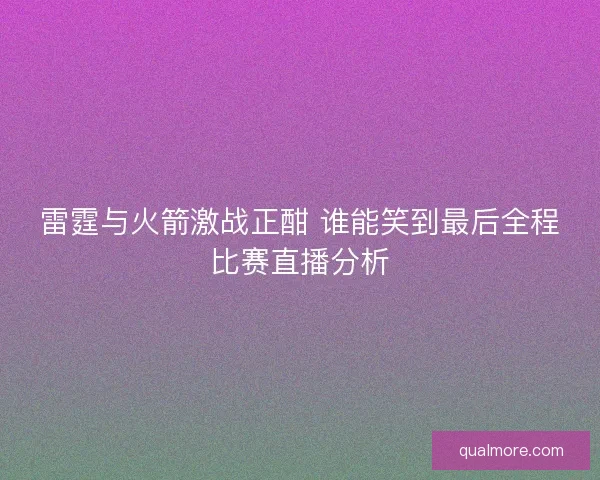 雷霆与火箭激战正酣 谁能笑到最后全程比赛直播分析
