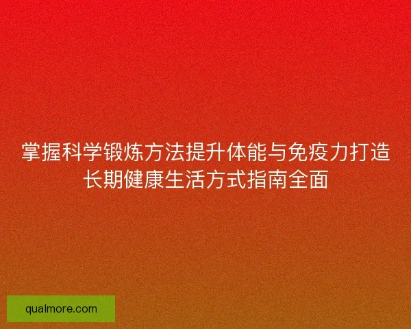 掌握科学锻炼方法提升体能与免疫力打造长期健康生活方式指南全面