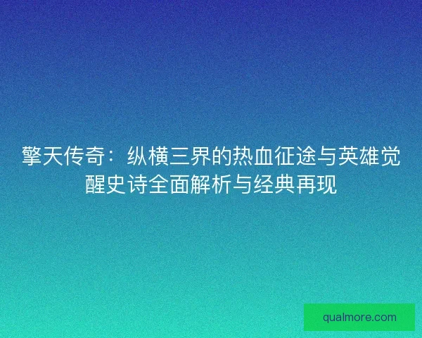 擎天传奇：纵横三界的热血征途与英雄觉醒史诗全面解析与经典再现