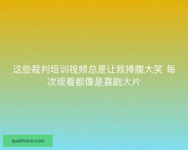 这些裁判培训视频总是让我捧腹大笑 每次观看都像是喜剧大片