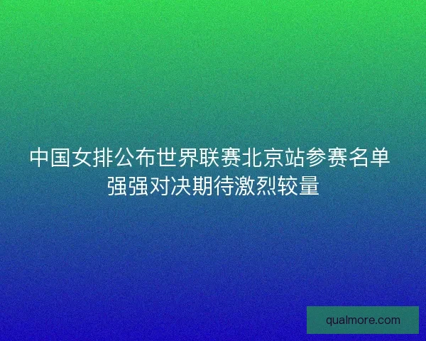 中国女排公布世界联赛北京站参赛名单 强强对决期待激烈较量