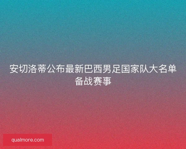 安切洛蒂公布最新巴西男足国家队大名单备战赛事